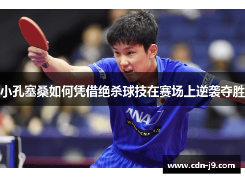 小孔塞桑如何凭借绝杀球技在赛场上逆袭夺胜