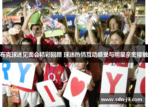 布克球迷见面会精彩回顾 球迷热情互动感受与明星亲密接触 布克球迷见面会精彩回顾 球迷热情互动感受与明星亲密接触