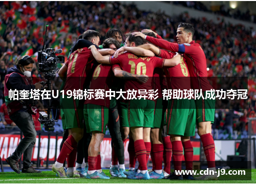 帕奎塔在U19锦标赛中大放异彩 帮助球队成功夺冠