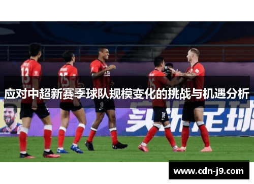 应对中超新赛季球队规模变化的挑战与机遇分析 应对中超新赛季球队规模变化的挑战与机遇分析