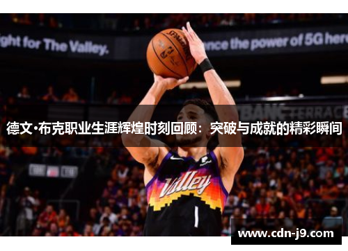德文·布克职业生涯辉煌时刻回顾:突破与成就的精彩瞬间 德文·布克职业生涯辉煌时刻回顾:突破与成就的精彩瞬间