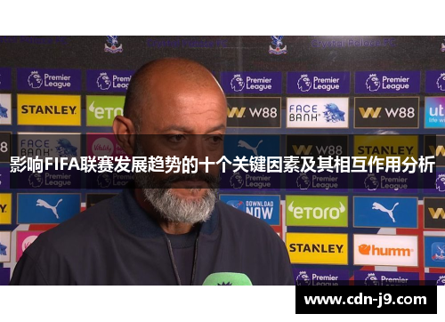 影响FIFA联赛发展趋势的十个关键因素及其相互作用分析 影响FIFA联赛发展趋势的十个关键因素及其相互作用分析
