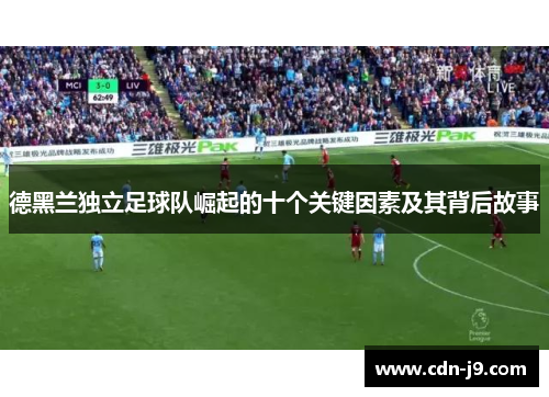 德黑兰独立足球队崛起的十个关键因素及其背后故事 德黑兰独立足球队崛起的十个关键因素及其背后故事
