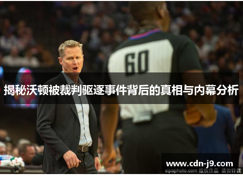 揭秘沃顿被裁判驱逐事件背后的真相与内幕分析 揭秘沃顿被裁判驱逐事件背后的真相与内幕分析