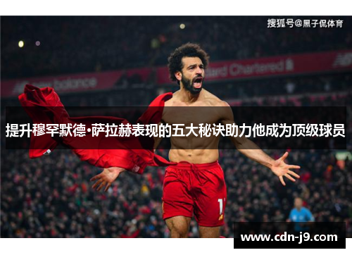 提升穆罕默德·萨拉赫表现的五大秘诀助力他成为顶级球员 提升穆罕默德·萨拉赫表现的五大秘诀助力他成为顶级球员