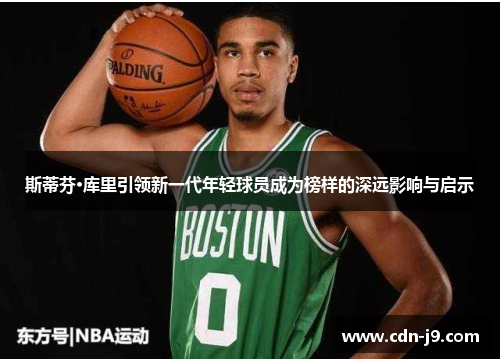 斯蒂芬·库里引领新一代年轻球员成为榜样的深远影响与启示
