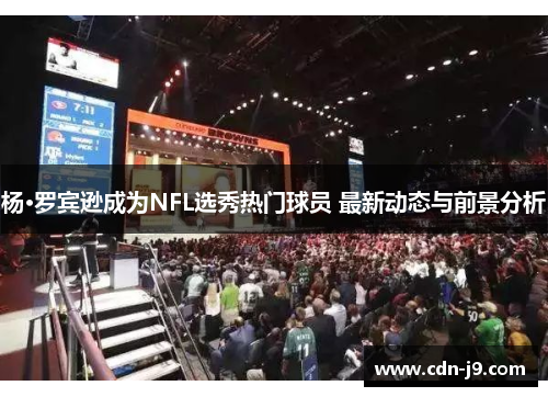杨·罗宾逊成为NFL选秀热门球员 最新动态与前景分析 杨·罗宾逊成为NFL选秀热门球员 最新动态与前景分析