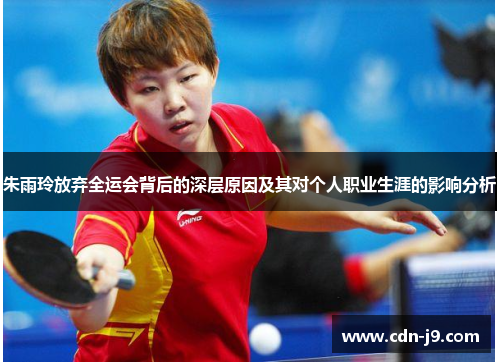朱雨玲放弃全运会背后的深层原因及其对个人职业生涯的影响分析 朱雨玲放弃全运会背后的深层原因及其对个人职业生涯的影响分析