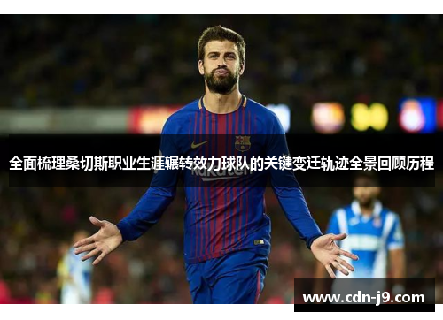 全面梳理桑切斯职业生涯辗转效力球队的关键变迁轨迹全景回顾历程 全面梳理桑切斯职业生涯辗转效力球队的关键变迁轨迹全景回顾历程