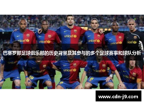 巴塞罗那足球俱乐部的历史背景及其参与的多个足球赛事和球队分析 巴塞罗那足球俱乐部的历史背景及其参与的多个足球赛事和球队分析