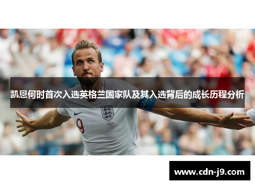 凯恩何时首次入选英格兰国家队及其入选背后的成长历程分析