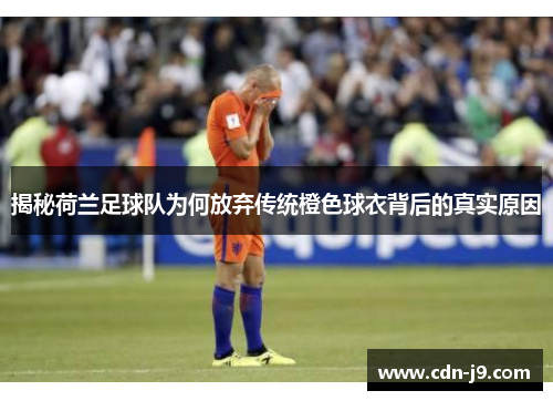 揭秘荷兰足球队为何放弃传统橙色球衣背后的真实原因 揭秘荷兰足球队为何放弃传统橙色球衣背后的真实原因