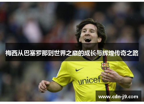 梅西从巴塞罗那到世界之巅的成长与辉煌传奇之路 梅西从巴塞罗那到世界之巅的成长与辉煌传奇之路