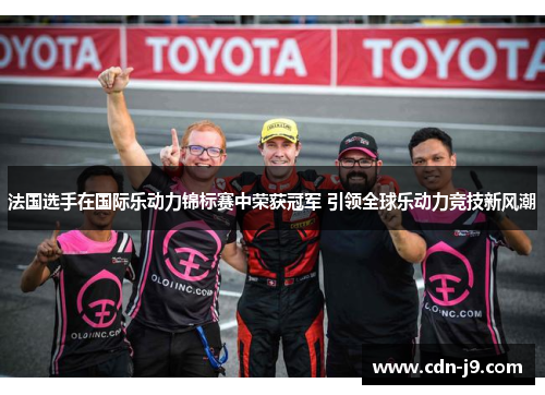 法国选手在国际乐动力锦标赛中荣获冠军 引领全球乐动力竞技新风潮