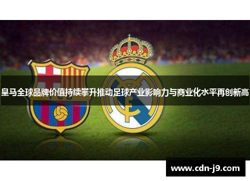 皇马全球品牌价值持续攀升推动足球产业影响力与商业化水平再创新高