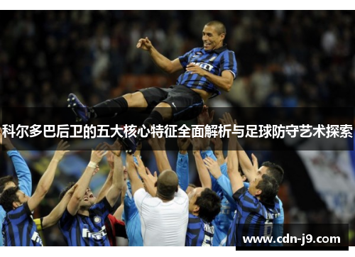 科尔多巴后卫的五大核心特征全面解析与足球防守艺术探索