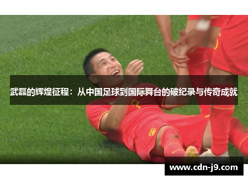 武磊的辉煌征程:从中国足球到国际舞台的破纪录与传奇成就 武磊的辉煌征程:从中国足球到国际舞台的破纪录与传奇成就