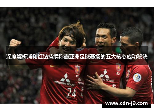 深度解析浦和红钻持续称霸亚洲足球赛场的五大核心成功秘诀