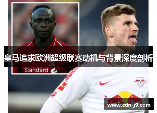皇马追求欧洲超级联赛动机与背景深度剖析