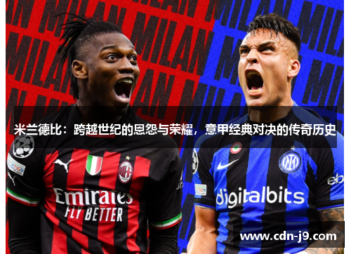 米兰德比：跨越世纪的恩怨与荣耀，意甲经典对决的传奇历史