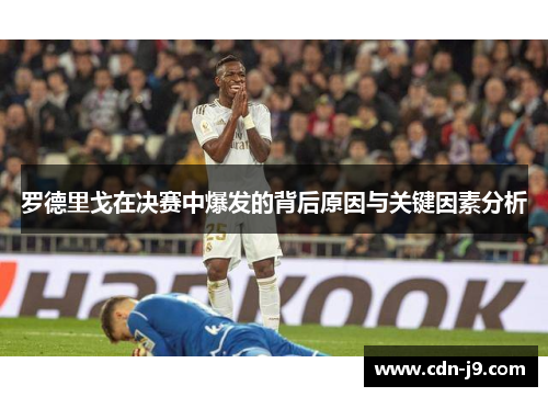 罗德里戈在决赛中爆发的背后原因与关键因素分析 罗德里戈在决赛中爆发的背后原因与关键因素分析