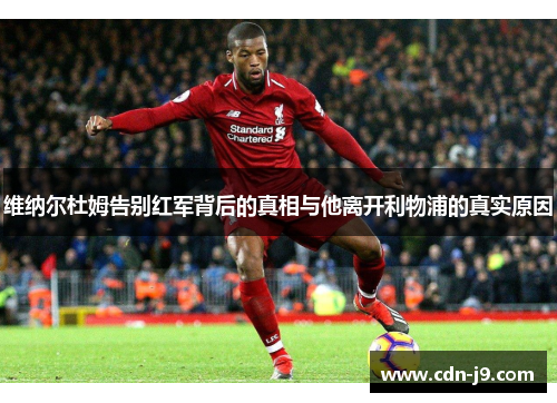 维纳尔杜姆告别红军背后的真相与他离开利物浦的真实原因 维纳尔杜姆告别红军背后的真相与他离开利物浦的真实原因