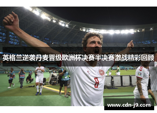英格兰逆袭丹麦晋级欧洲杯决赛半决赛激战精彩回顾