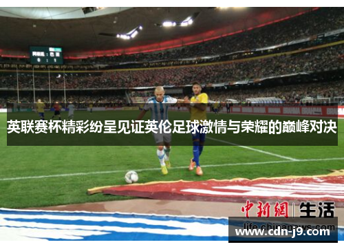 英联赛杯精彩纷呈见证英伦足球激情与荣耀的巅峰对决