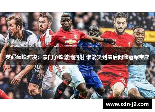 英超巅峰对决：豪门争锋激情四射 谁能笑到最后问鼎冠军宝座