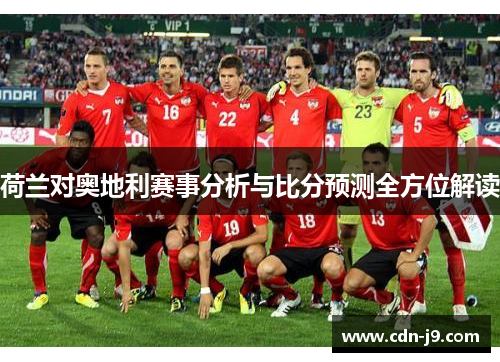荷兰对奥地利赛事分析与比分预测全方位解读 荷兰对奥地利赛事分析与比分预测全方位解读