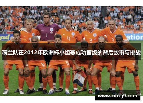 荷兰队在2012年欧洲杯小组赛成功晋级的背后故事与挑战