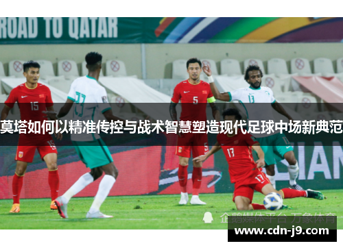 莫塔如何以精准传控与战术智慧塑造现代足球中场新典范