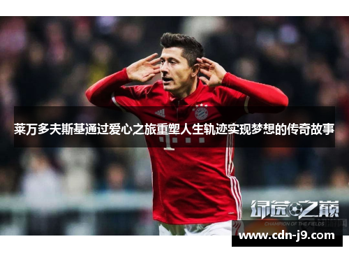 莱万多夫斯基通过爱心之旅重塑人生轨迹实现梦想的传奇故事