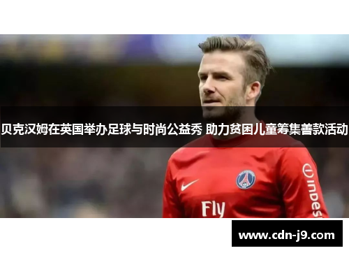 贝克汉姆在英国举办足球与时尚公益秀 助力贫困儿童筹集善款活动