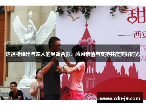 达洛特晒出与家人的温馨合影，感恩亲情与支持共度美好时光