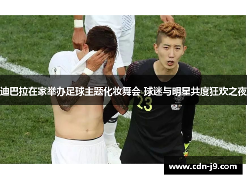 迪巴拉在家举办足球主题化妆舞会 球迷与明星共度狂欢之夜