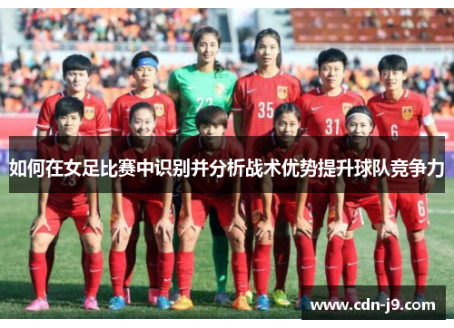 如何在女足比赛中识别并分析战术优势提升球队竞争力