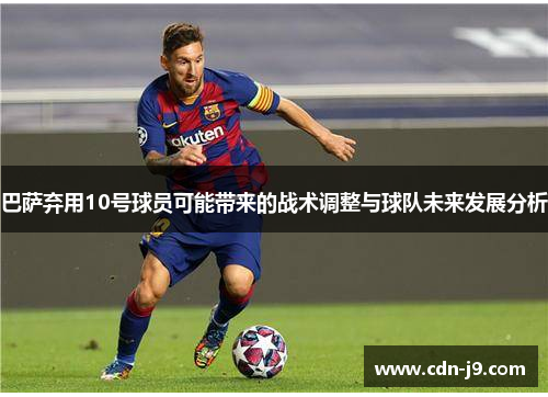 巴萨弃用10号球员可能带来的战术调整与球队未来发展分析