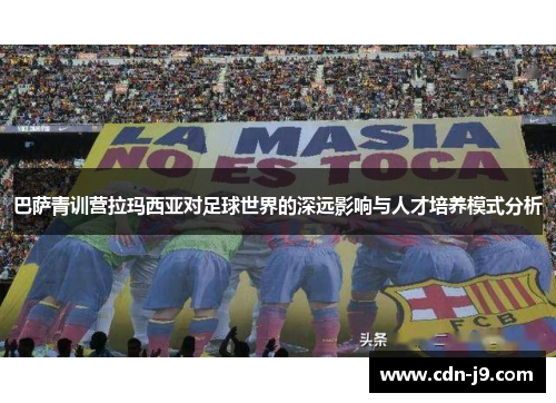 巴萨青训营拉玛西亚对足球世界的深远影响与人才培养模式分析 巴萨青训营拉玛西亚对足球世界的深远影响与人才培养模式分析