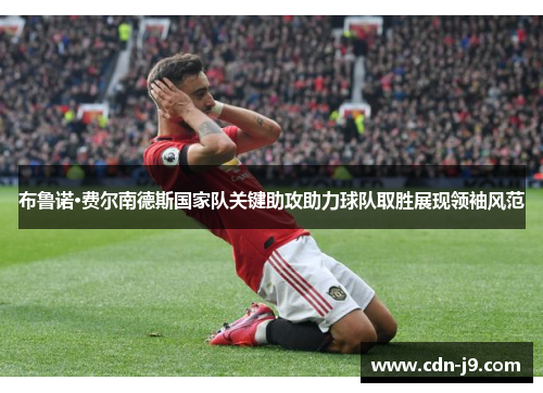 布鲁诺·费尔南德斯国家队关键助攻助力球队取胜展现领袖风范 布鲁诺·费尔南德斯国家队关键助攻助力球队取胜展现领袖风范