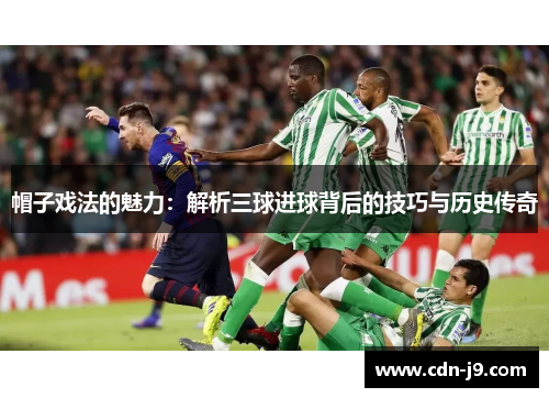 帽子戏法的魅力：解析三球进球背后的技巧与历史传奇