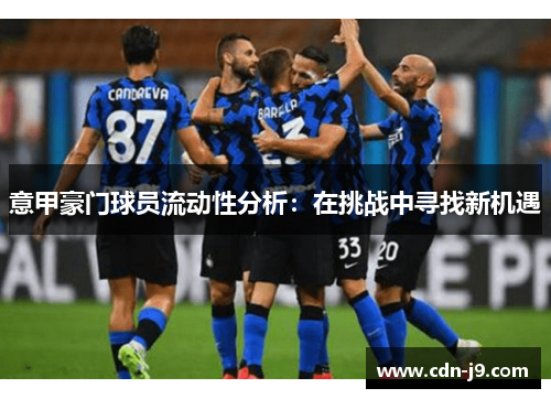意甲豪门球员流动性分析:在挑战中寻找新机遇 意甲豪门球员流动性分析:在挑战中寻找新机遇