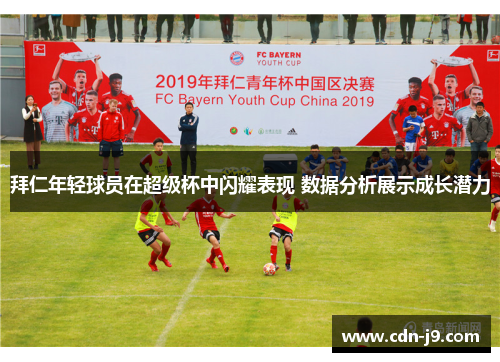 拜仁年轻球员在超级杯中闪耀表现 数据分析展示成长潜力 拜仁年轻球员在超级杯中闪耀表现 数据分析展示成长潜力