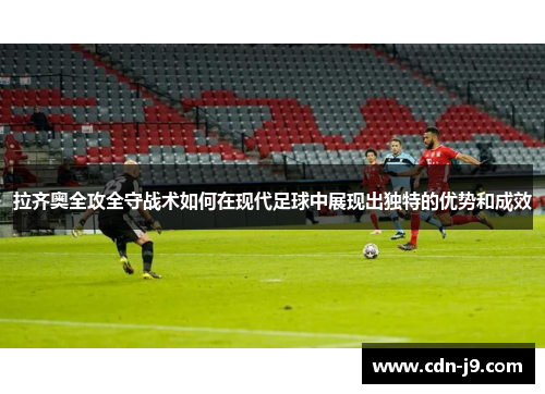 拉齐奥全攻全守战术如何在现代足球中展现出独特的优势和成效 拉齐奥全攻全守战术如何在现代足球中展现出独特的优势和成效