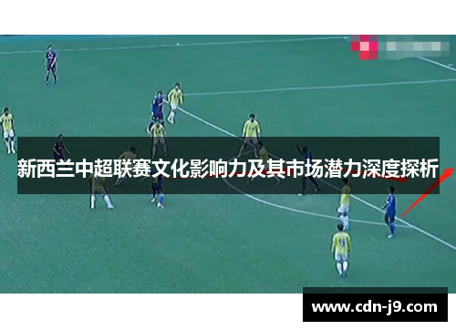 新西兰中超联赛文化影响力及其市场潜力深度探析