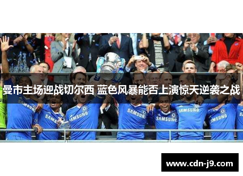 曼市主场迎战切尔西 蓝色风暴能否上演惊天逆袭之战