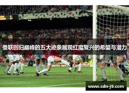 曼联回归巅峰的五大迹象展现红魔复兴的希望与潜力 曼联回归巅峰的五大迹象展现红魔复兴的希望与潜力