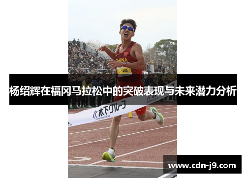 杨绍辉在福冈马拉松中的突破表现与未来潜力分析