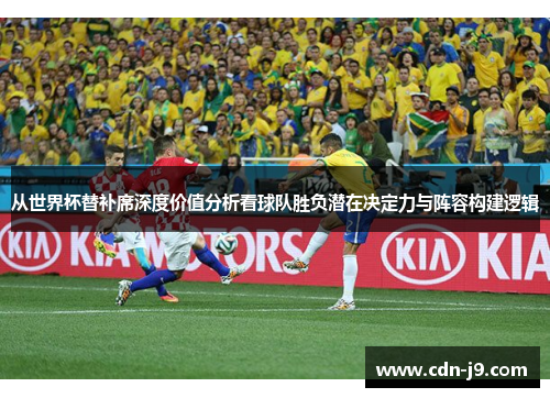 从世界杯替补席深度价值分析看球队胜负潜在决定力与阵容构建逻辑 从世界杯替补席深度价值分析看球队胜负潜在决定力与阵容构建逻辑