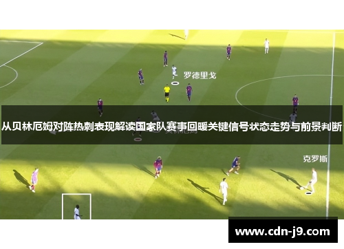 从贝林厄姆对阵热刺表现解读国家队赛事回暖关键信号状态走势与前景判断 从贝林厄姆对阵热刺表现解读国家队赛事回暖关键信号状态走势与前景判断